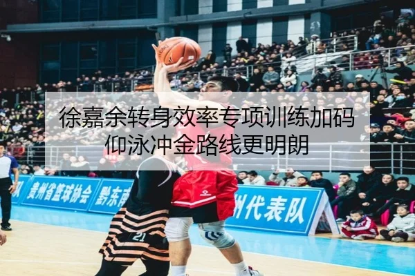 徐嘉余转身效率专项训练加码 仰泳冲金路线更明朗